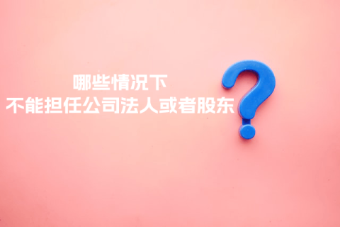 在拉薩注冊(cè)公司，提示不能擔(dān)任法人或者股東是什么意思？哪些情況下不能擔(dān)任公司法人或者股東？