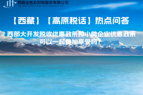 西部大開(kāi)發(fā)稅收優(yōu)惠政策和小微企業(yè)優(yōu)惠政策可以一起疊加享受嗎？