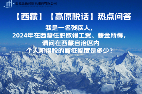 【高原稅話】熱點(diǎn)問答（我是一名殘疾人，2024年在西藏任職取得工資、薪金所得，請問在西藏自治區(qū)內(nèi)個人所得稅的減征幅度是多少？）